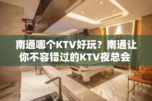 南通哪个KTV好玩？南通让你不容错过的KTV夜总会 – 南通崇川KTV排名大全