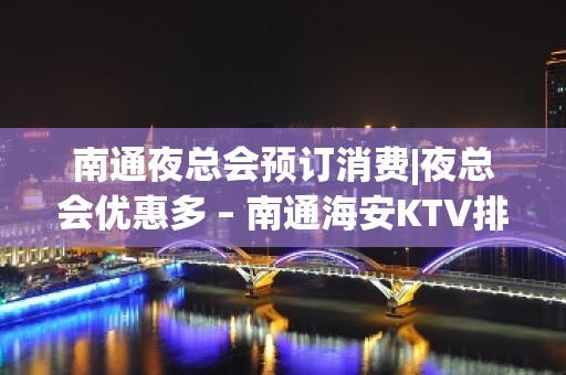 南通夜总会预订消费|夜总会优惠多 – 南通海安KTV排名大全