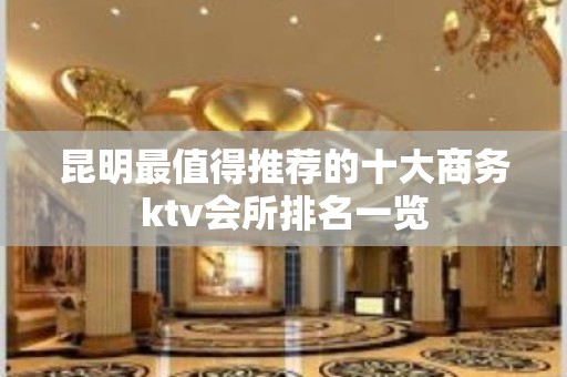 昆明最值得推荐的十大商务ktv会所排名一览