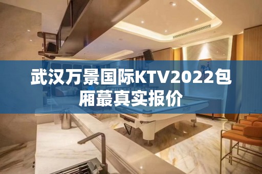 武汉万景国际KTV2022包厢蕞真实报价