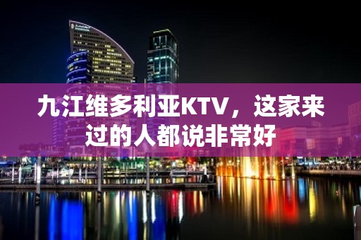 九江维多利亚KTV，这家来过的人都说非常好