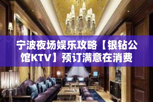 宁波夜场娱乐攻略【银钻公馆KTV】预订满意在消费