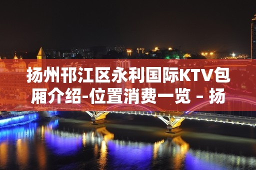 扬州邗江区永利国际KTV包厢介绍-位置消费一览 – 扬州邗江/维扬KTV排名大全