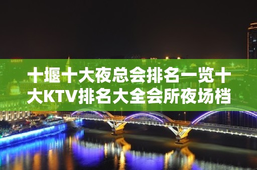 十堰十大夜总会排名一览十大KTV排名大全会所夜场档次消费推荐