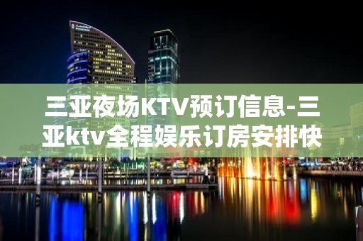 三亚夜场KTV预订信息-三亚ktv全程娱乐订房安排快