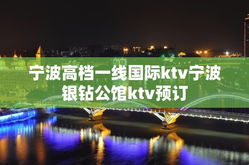 宁波高档一线国际ktv宁波银钻公馆ktv预订