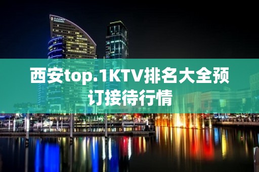 西安top.1KTV排名大全预订接待行情