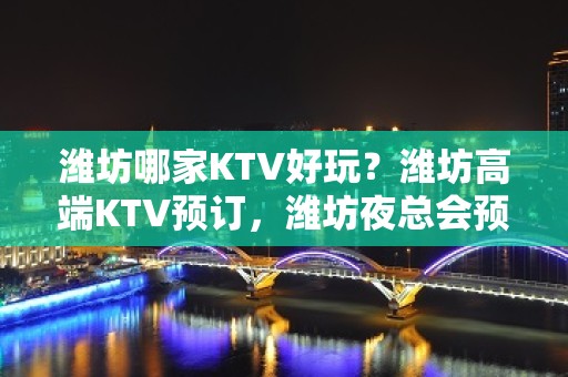 潍坊哪家KTV好玩？潍坊高端KTV预订，潍坊夜总会预定