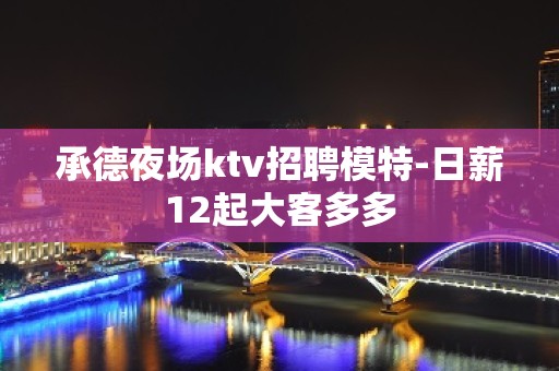 承德夜场ktv招聘模特-日薪12起大客多多