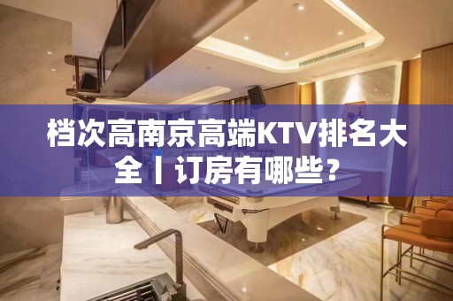 档次高南京高端KTV排名大全丨订房有哪些？