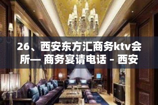 26、西安东方汇商务ktv会所— 商务宴请电话 – 西安莲湖西大街KTV排名大全