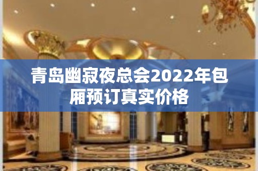 青岛幽寂夜总会2022年包厢预订真实价格