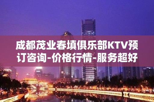 成都茂业春填俱乐部KTV预订咨询-价格行情-服务超好