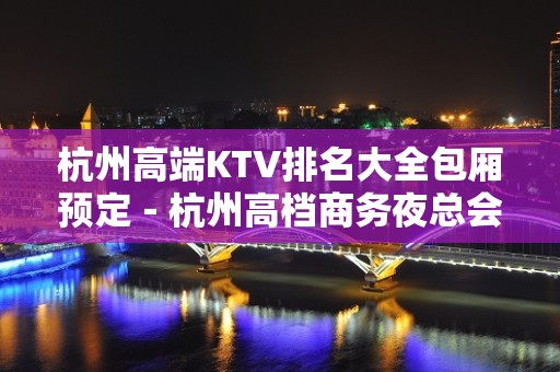 杭州高端KTV排名大全包厢预定－杭州高档商务夜总会预订包厢