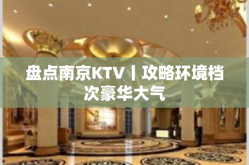 盘点﻿南京KTV丨攻略环境档次豪华大气