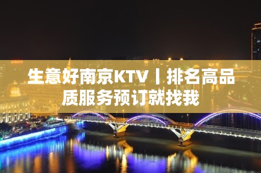 生意好﻿南京KTV丨排名高品质服务预订就找我