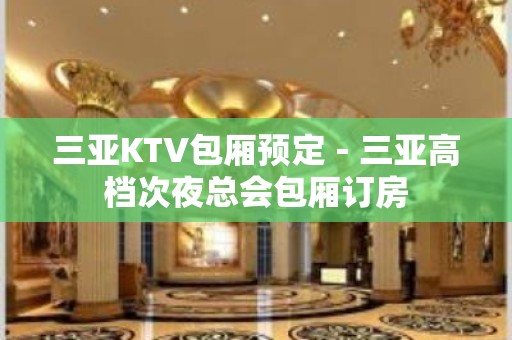 三亚KTV包厢预定－三亚高档次夜总会包厢订房