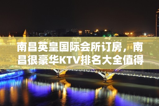 南昌英皇国际会所订房，南昌很豪华KTV排名大全值得一乐