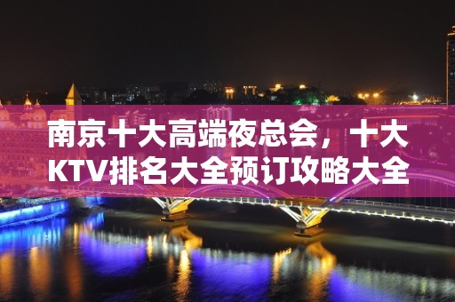 南京十大高端夜总会，十大KTV排名大全预订攻略大全