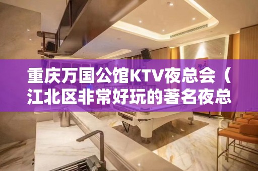 重庆万国公馆KTV夜总会（江北区非常好玩的著名夜总会）