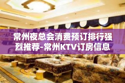 常州夜总会消费预订排行强烈推荐-常州KTV订房信息-欢乐无限