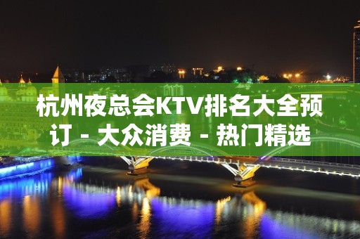 杭州夜总会KTV排名大全预订－大众消费－热门精选