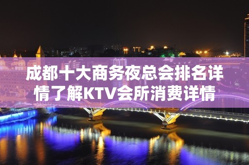 成都十大商务夜总会排名详情了解KTV会所消费详情