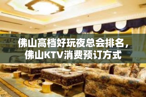 佛山高档好玩夜总会排名，佛山KTV消费预订方式