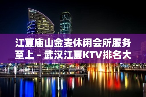 江夏庙山金麦休闲会所服务至上 – 武汉江夏KTV排名大全