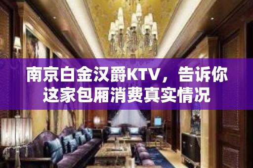 南京白金汉爵KTV，告诉你这家包厢消费真实情况