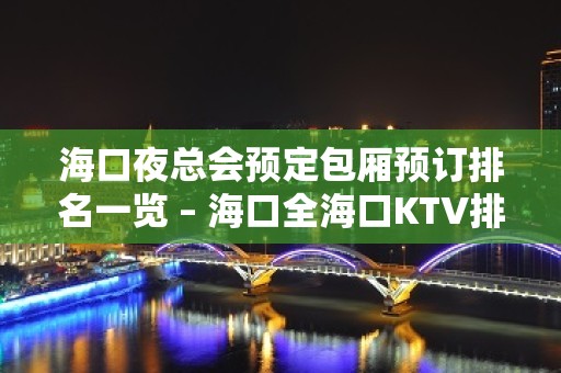 海口夜总会预定包厢预订排名一览 – 海口全海口KTV排名大全