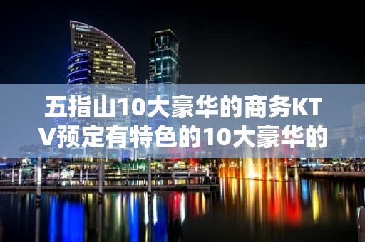 五指山10大豪华的商务KTV预定有特色的10大豪华的商务KT - 恩施来凤KTV大全 