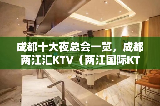 成都十大夜总会一览，成都两江汇KTV（两江国际KTV）档次消费高