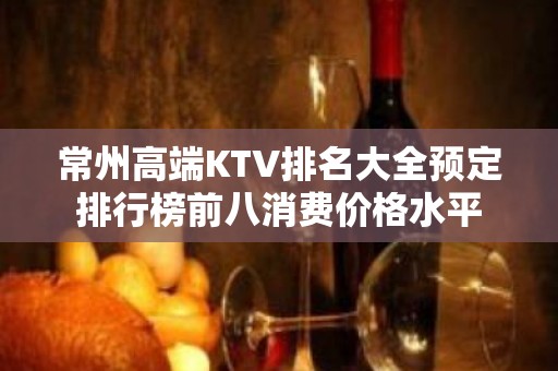 常州高端KTV排名大全预定排行榜前八消费价格水平