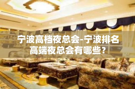 宁波高档夜总会-宁波排名高端夜总会有哪些？