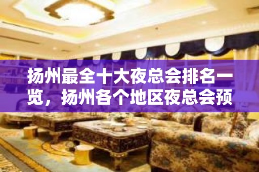 扬州最全十大夜总会排名一览，扬州各个地区夜总会预定消费攻略