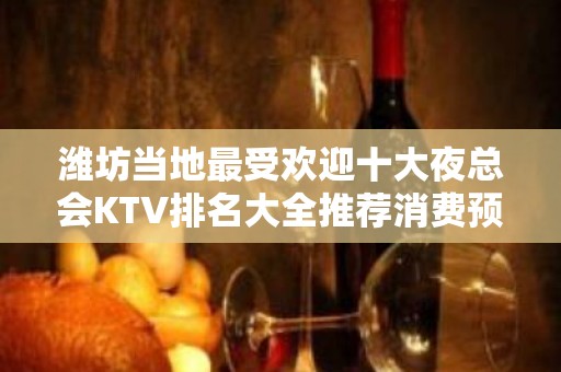 潍坊当地最受欢迎十大夜总会KTV排名大全推荐消费预定