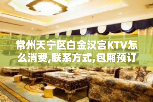 常州天宁区白金汉宫KTV怎么消费,联系方式,包厢预订