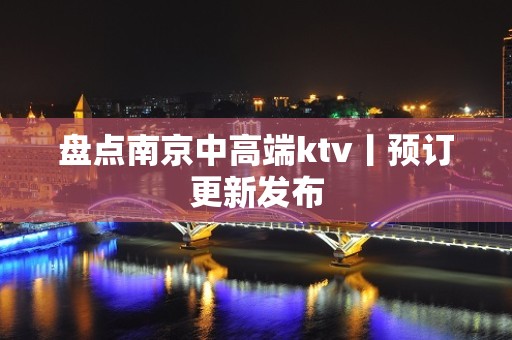 盘点﻿南京中高端ktv丨预订更新发布