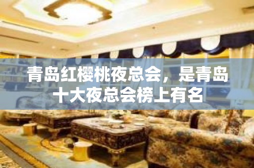 青岛红樱桃夜总会，是青岛十大夜总会榜上有名