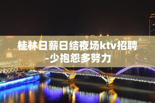 桂林日薪日结夜场ktv招聘-少抱怨多努力