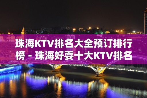 珠海KTV排名大全预订排行榜－珠海好耍十大KTV排名大全预订