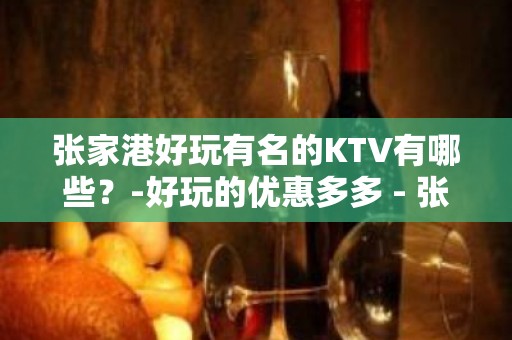 张家港好玩有名的KTV有哪些？-好玩的优惠多多 - 张家港锦丰KTV大全 