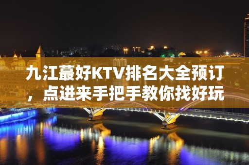 九江蕞好KTV排名大全预订，点进来手把手教你找好玩KTV