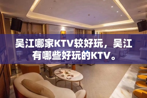 吴江哪家KTV较好玩，吴江有哪些好玩的KTV。