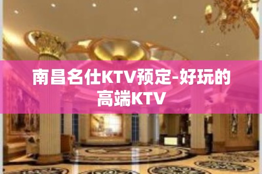 南昌名仕KTV预定-好玩的高端KTV