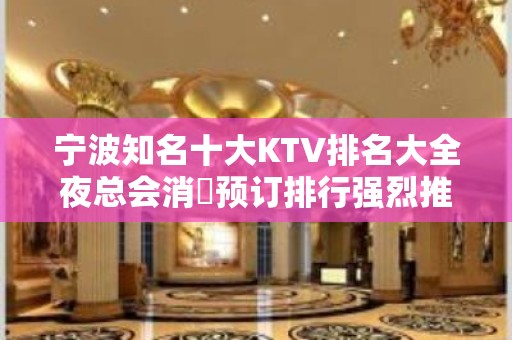 宁波知名十大KTV排名大全夜总会消費预订排行强烈推荐