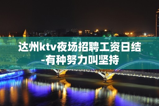 达州ktv夜场招聘工资日结-有种努力叫坚持