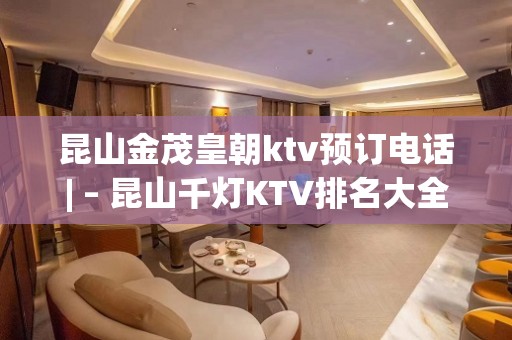 昆山金茂皇朝ktv预订电话| – 昆山千灯KTV排名大全