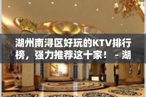 湖州南浔区好玩的KTV排行榜，强力推荐这十家！ - 湖州南浔KTV大全 